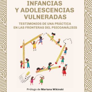 Infancias y adolescencias vulneradas: Testimonios de una práctica en las fronteras del psicoanálisis