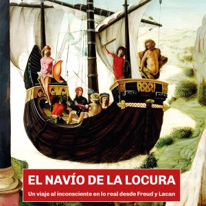 El navío de la locura. Un viaje del inconsciente en lo real desde Freud y Lacan