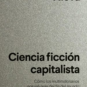 Ciencia ficción capitalista. Cómo los multimillonarios nos salvarán del fin del mundo