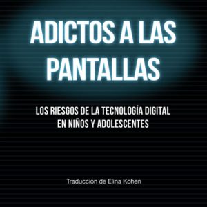 Adictos a las pantallas. Los riesgos de la tecnología digital en niños y adolescentes