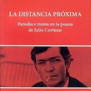 La distancia próxima. Parodia e ironía en la poesía de Julio Cortázar