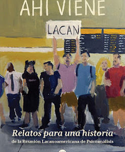 Ahi viene Lacan. Relatos para una historia de la reunión Lacanoamericana de Psicoanálisis