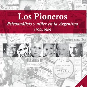Los pioneros- Psicoanálisis y niñez en la Argentina 1922 - 1969. 2 ED