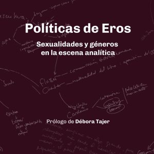 Políticas de Eros. Sexualidades y géneros en la escena analitíca