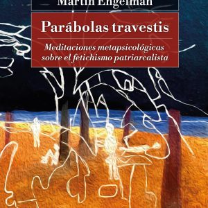Parábolas travestis. Meditaciones metapsicológicas sobre el fetichismo patriarcalista