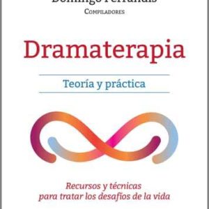Dramaterapia. Teoría y práctica. Recursos y técnicas para tratar los desafíos de la vida