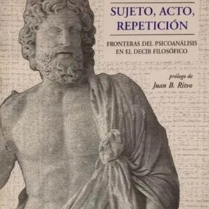 Sujeto, acto, repetición. Fronteras del psicoanálisis en el decir filosófico