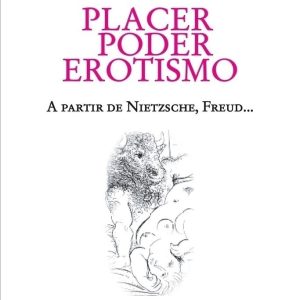 Placer, poder, erotismo. A partir de Nietzsche, Freud...