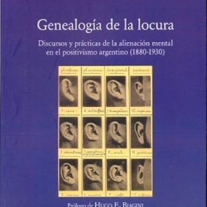 Genealogía de la locura. Discursos y prácticas de la alienación mental en el positivismo argentino (1880-1930)
